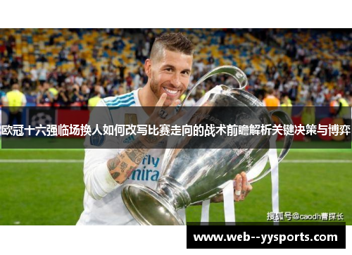 欧冠十六强临场换人如何改写比赛走向的战术前瞻解析关键决策与博弈