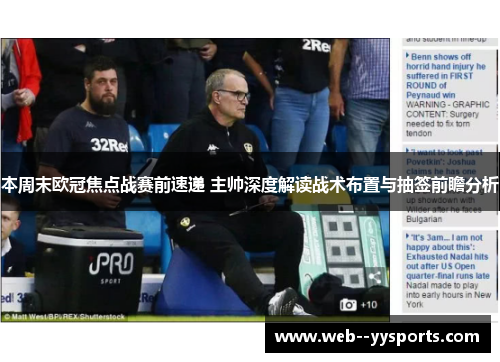 本周末欧冠焦点战赛前速递 主帅深度解读战术布置与抽签前瞻分析