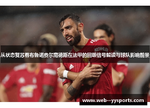 从状态复苏看布鲁诺费尔南德斯在法甲的回暖信号解读与球队影响前景 从状态复苏看布鲁诺费尔南德斯在法甲的回暖信号解读与球队影响前景