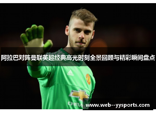 阿拉巴对阵曼联英超经典高光时刻全景回顾与精彩瞬间盘点