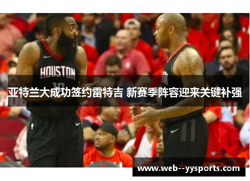 亚特兰大成功签约雷特吉 新赛季阵容迎来关键补强 亚特兰大成功签约雷特吉 新赛季阵容迎来关键补强