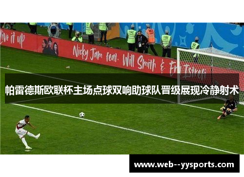 帕雷德斯欧联杯主场点球双响助球队晋级展现冷静射术 帕雷德斯欧联杯主场点球双响助球队晋级展现冷静射术