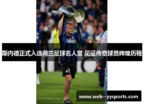 斯内德正式入选荷兰足球名人堂 见证传奇球员辉煌历程