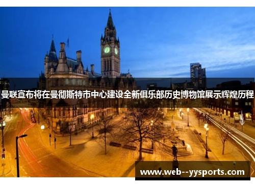 曼联宣布将在曼彻斯特市中心建设全新俱乐部历史博物馆展示辉煌历程 曼联宣布将在曼彻斯特市中心建设全新俱乐部历史博物馆展示辉煌历程