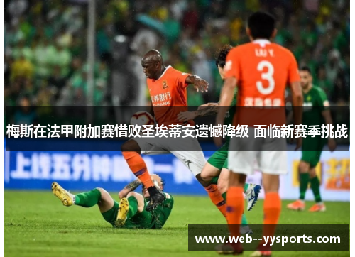 梅斯在法甲附加赛惜败圣埃蒂安遗憾降级 面临新赛季挑战 梅斯在法甲附加赛惜败圣埃蒂安遗憾降级 面临新赛季挑战