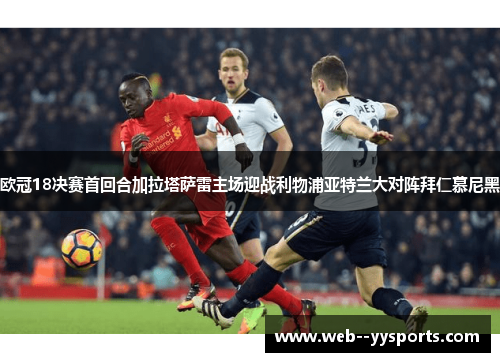 欧冠18决赛首回合加拉塔萨雷主场迎战利物浦亚特兰大对阵拜仁慕尼黑