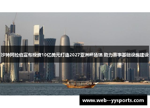 沙特阿拉伯宣布投资10亿美元打造2027亚洲杯场馆 助力赛事基础设施建设