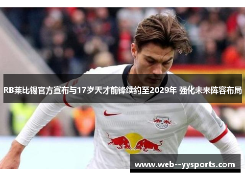 RB莱比锡官方宣布与17岁天才前锋续约至2029年 强化未来阵容布局 RB莱比锡官方宣布与17岁天才前锋续约至2029年 强化未来阵容布局