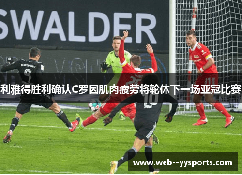 利雅得胜利确认C罗因肌肉疲劳将轮休下一场亚冠比赛 利雅得胜利确认C罗因肌肉疲劳将轮休下一场亚冠比赛