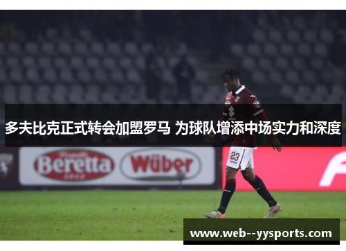 多夫比克正式转会加盟罗马 为球队增添中场实力和深度