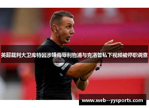 英超裁判大卫库特因涉嫌侮辱利物浦与克洛普私下视频被停职调查 英超裁判大卫库特因涉嫌侮辱利物浦与克洛普私下视频被停职调查