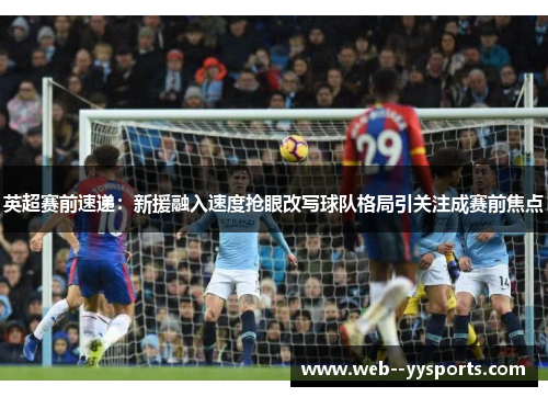 英超赛前速递:新援融入速度抢眼改写球队格局引关注成赛前焦点 英超赛前速递:新援融入速度抢眼改写球队格局引关注成赛前焦点