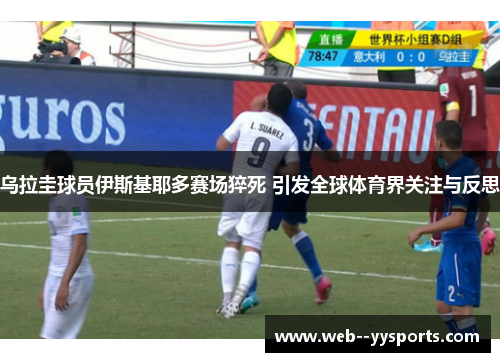 乌拉圭球员伊斯基耶多赛场猝死 引发全球体育界关注与反思