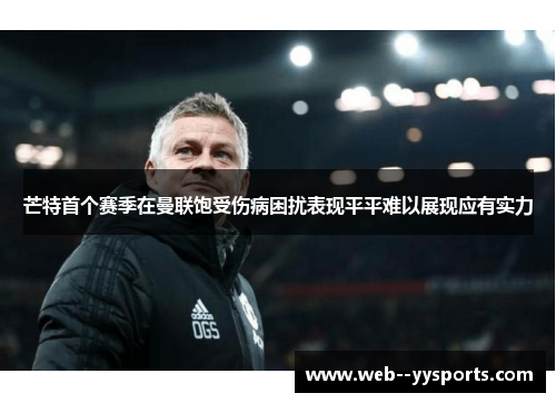 芒特首个赛季在曼联饱受伤病困扰表现平平难以展现应有实力 芒特首个赛季在曼联饱受伤病困扰表现平平难以展现应有实力